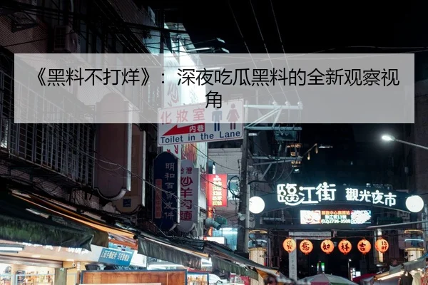 《黑料不打烊》：深夜吃瓜黑料的全新观察视角